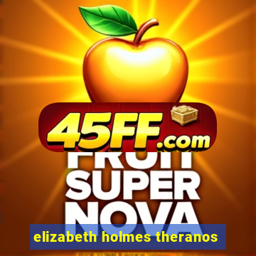 elizabeth holmes theranos